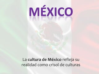 La cultura de México refleja su
realidad como crisol de culturas
 