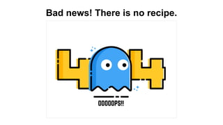Bad news! There is no recipe.
 