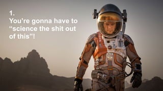 1.
You’re gonna have to
“science the shit out
of this”!
 