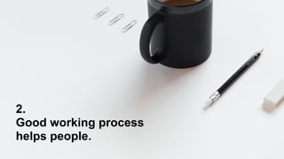 2.
Good working process
helps people.
 