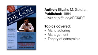 Author: Eliyahu M. Goldratt
Published: 1984
Link: http://a.co/aRGlXDE
Topics covered:
• Manufacturing
• Management
• Theory of constraints
 