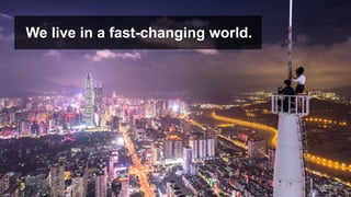 We live in a fast-changing world.
 