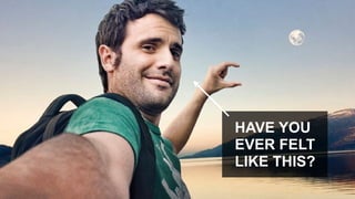 HAVE YOU
EVER FELT
LIKE THIS?
 