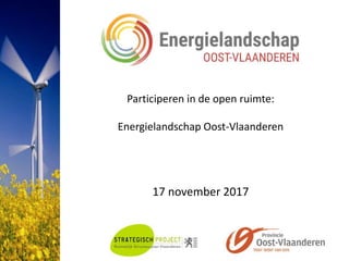 Participeren in de open ruimte:
Energielandschap Oost-Vlaanderen
17 november 2017
 
