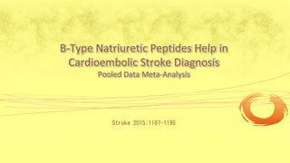 B-Type Natriuretic Peptides Help in
Cardioembolic Stroke Diagnosis
Pooled Data Meta-Analysis
Stroke 2015;1187-1195
 