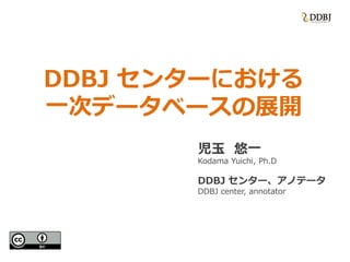 DDBJ センターにおける
一次データベースの展開
児玉 悠一
Kodama Yuichi, Ph.D
DDBJ センター、アノテータ
DDBJ center, annotator
 