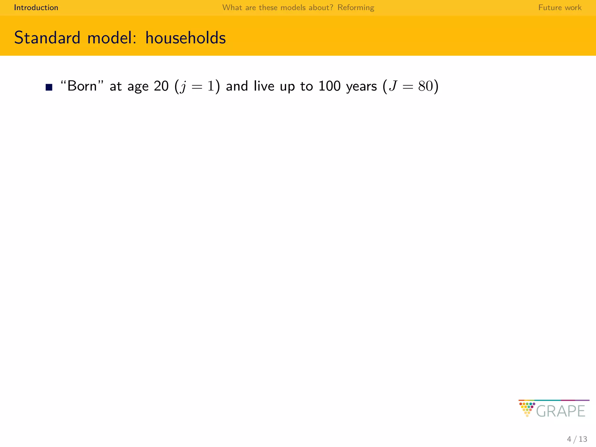 Introduction What are these models about? Reforming Future work
Standard model: households
“Born” at age 20 (j = 1) and live up to 100 years (J = 80)
4 / 13
 