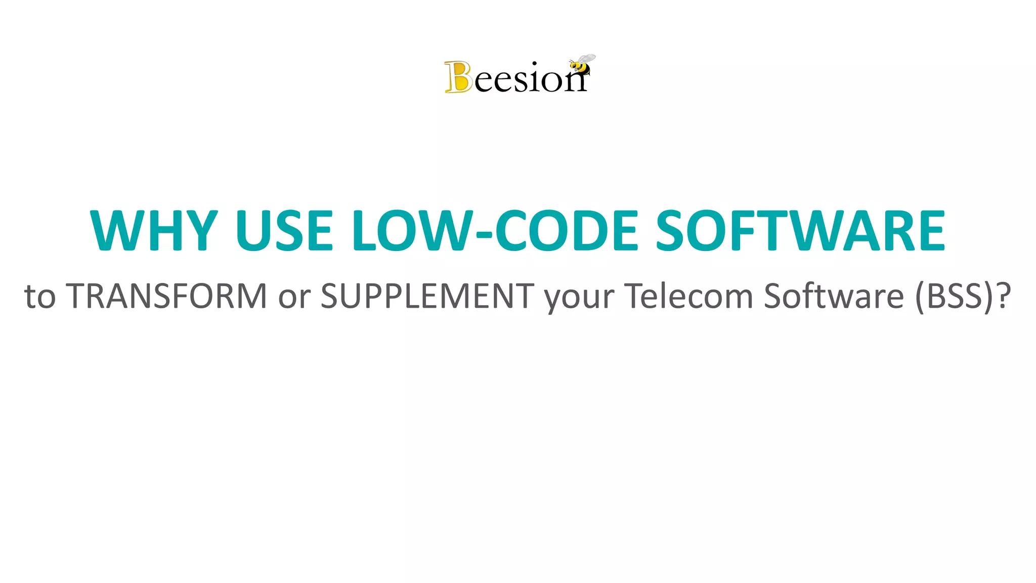 1www.beesion.com
WHY USE LOW-CODE SOFTWARE
to TRANSFORM or SUPPLEMENT your Telecom Software (BSS)?
 