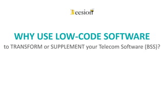 1www.beesion.com
WHY USE LOW-CODE SOFTWARE
to TRANSFORM or SUPPLEMENT your Telecom Software (BSS)?
 