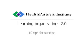 Learning organizations 2.0
10 tips for success
 