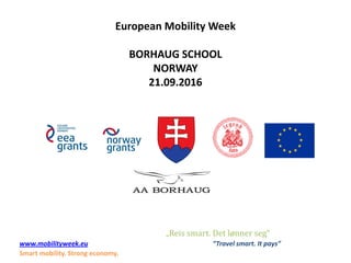 European Mobility Week
BORHAUG SCHOOL
NORWAY
21.09.2016
„Reis smart. Det lønner seg“
www.mobilityweek.eu “Travel smart. It pays”
Smart mobility. Strong economy.
 