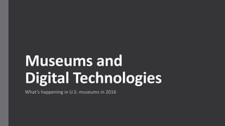 Museums and
Digital Technologies
What’s happening in U.S. museums in 2016
 