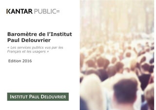 Baromètre de l’Institut
Paul Delouvrier
« Les services publics vus par les
Français et les usagers »
Edition 2016
 