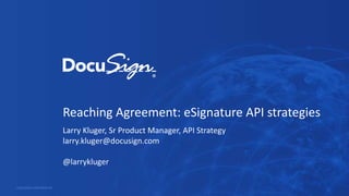 Reaching Agreement: eSignature API strategies
Larry Kluger, Sr Product Manager, API Strategy
larry.kluger@docusign.com
@larrykluger
DOCUSIGN CONFIDENTIAL
 