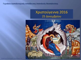 Χριστούγεννα 2016
25 Δεκεμβρίου
Γυμνάσιο Διαπολιτισμικής εκπαίδευσης Ανατολικής Θεσσαλονίκης
Επιμέλεια: Καλλιρρόη Ακανθοπούλου
 