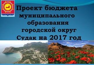 Проект бюджета
муниципального
образования
городской округ
Судак на 2017 год
 