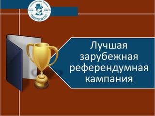 Лучшая
зарубежная
референдумная
кампания
 