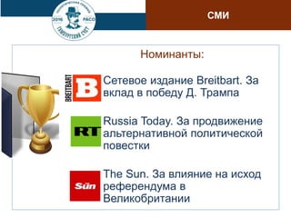 Номинанты:
Сетевое издание Breitbart. За
вклад в победу Д. Трампа
Russia Today. За продвижение
альтернативной политической
повестки
The Sun. За влияние на исход
референдума в
Великобритании
СМИ
 
