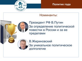 Номинанты:
Президент РФ В.Путин
За определение политической
повестки в России и за ее
пределами
В.Жириновский
За уникальное политическое
долголетие
Политик года
 