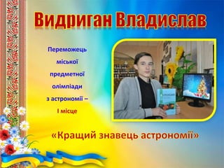Переможець
міської
предметної
олімпіади
з астрономії –
І місце
 