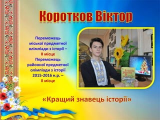 Переможець
міської предметної
олімпіади з історії –
ІІ місце
Переможець
районної предметної
олімпіади з історії
2015-2016 н.р. –
ІІ місце
 