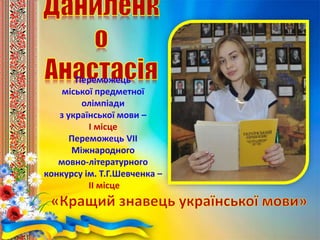 Переможець
міської предметної
олімпіади
з української мови –
І місце
Переможець VІІ
Міжнародного
мовно-літературного
конкурсу ім. Т.Г.Шевченка –
ІІ місце
 