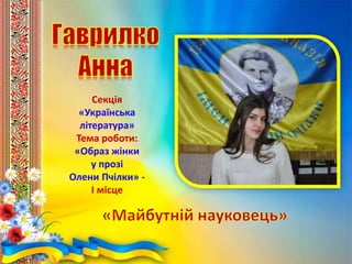 Секція
«Українська
література»
Тема роботи:
«Образ жінки
у прозі
Олени Пчілки» -
І місце
 