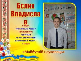 Секція
«Англійська мова»
Тема роботи:
«Зооніми
та їхні особливості
у англійській мові» -
ІІ місце
 