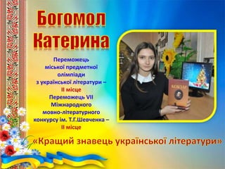 Переможець
міської предметної
олімпіади
з української літератури –
ІІ місце
Переможець VІІ
Міжнародного
мовно-літературного
конкурсу ім. Т.Г.Шевченка –
ІІ місце
 
