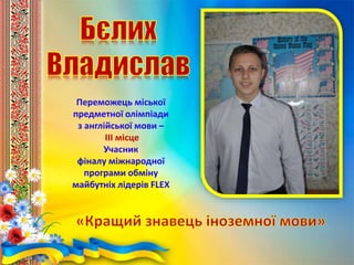 Переможець міської
предметної олімпіади
з англійської мови –
ІІІ місце
Учасник
фіналу міжнародної
програми обміну
майбутніх лідерів FLEX
 