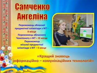 Переможець обласної
предметної олімпіади з ІКТ –
ІІ місце
Переможець обласного
Чемпіонату з ІКТ – ІІІ місце
Переможець
міської предметної
олімпіади з ІКТ – ІІ місце
 