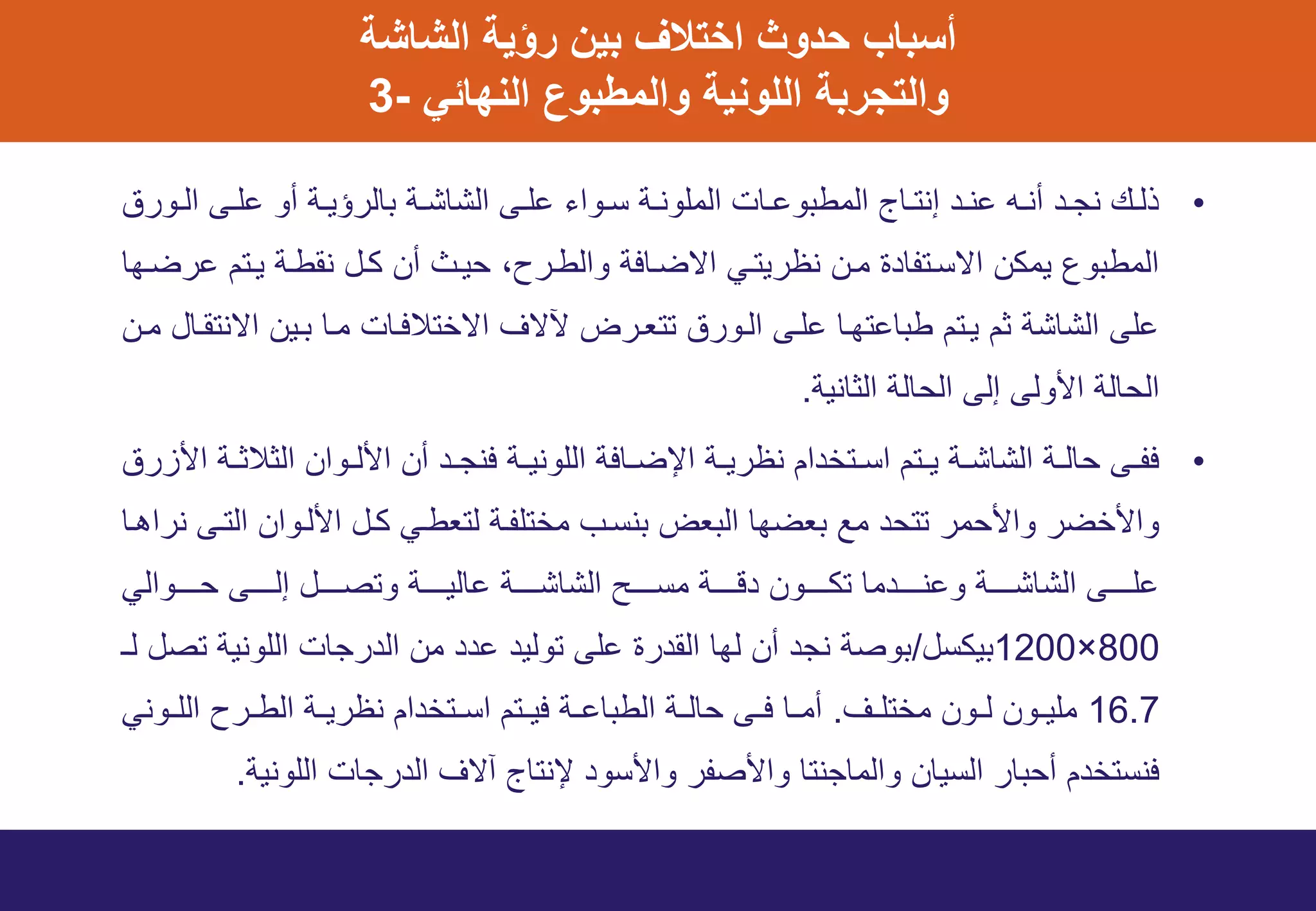 ‫أسباب‬‫الشاشة‬ ‫رؤية‬ ‫بين‬ ‫اختالف‬ ‫حدوث‬
‫والتجربة‬‫والمطبوع‬ ‫اللونية‬‫النهائي‬-3
•‫وورق‬‫و‬‫ال‬ ‫وى‬‫و‬‫عل‬ ‫أو‬ ‫وة‬‫و‬‫بالرؤي‬ ‫وة‬‫و‬‫الشاش‬ ‫وى‬‫و‬‫عل‬ ‫وواء‬‫و‬‫ف‬ ‫وة‬‫و‬‫الملون‬ ‫وات‬‫و‬‫المطبوع‬ ‫واج‬‫و‬‫إنت‬ ‫ود‬‫و‬‫عن‬ ‫وه‬‫و‬‫أن‬ ‫ود‬‫و‬ ‫ن‬ ‫وك‬‫و‬‫ذل‬
‫عرضوها‬ ‫يوتم‬ ‫نقطوة‬ ‫كول‬ ‫أن‬ ‫يوت‬ ‫د‬ ‫والطور‬ ‫ايضوافة‬ ‫نظريتوي‬ ‫مون‬ ‫ايفوتفادة‬ ‫يمكن‬ ‫المطبود‬
‫مون‬ ‫اينتقوال‬ ‫بوين‬ ‫موا‬ ‫ايختالفوات‬ ‫آليح‬ ‫تتعورض‬ ‫الوورق‬ ‫علوى‬ ‫طباعتهوا‬ ‫يوتم‬ ‫ثم‬ ‫الشاشة‬ ‫على‬
‫الثانية‬ ‫الة‬ ‫ال‬ ‫إلى‬ ‫األولى‬ ‫الة‬ ‫ال‬.
•‫األزرق‬ ‫وة‬‫و‬‫الثالث‬ ‫ووان‬‫و‬‫األل‬ ‫أن‬ ‫ود‬‫و‬ ‫فن‬ ‫وة‬‫و‬‫اللوني‬ ‫وافة‬‫و‬‫اةض‬ ‫وة‬‫و‬‫نظري‬ ‫وتخدام‬‫و‬‫اف‬ ‫وتم‬‫و‬‫ي‬ ‫وة‬‫و‬‫الشاش‬ ‫وة‬‫و‬‫ال‬ ‫وى‬‫و‬‫فف‬
‫نراهوا‬ ‫التوى‬ ‫األلووان‬ ‫كول‬ ‫لتعطوي‬ ‫مختلفوة‬ ‫بنفو‬ ‫البعض‬ ‫بعضها‬ ‫مع‬ ‫د‬ ‫تت‬ ‫مر‬ ‫واأل‬ ‫واألخضر‬
‫ووووووالي‬‫و‬ ‫وووووى‬‫و‬‫إل‬ ‫وتصووووول‬ ‫وووووة‬‫و‬‫عالي‬ ‫وووووة‬‫و‬‫الشاش‬ ‫مفوووووح‬ ‫وووووة‬‫و‬‫دق‬ ‫وووووون‬‫و‬‫تك‬ ‫وعنووووودما‬ ‫وووووة‬‫و‬‫الشاش‬ ‫علوووووى‬
800×1200‫بيكفل‬/‫ل‬ ‫تصل‬ ‫اللونية‬ ‫ات‬ ‫الدر‬ ‫من‬ ‫عدد‬ ‫توليد‬ ‫على‬ ‫القدرة‬ ‫لها‬ ‫أن‬ ‫د‬ ‫ن‬ ‫بوصة‬
16.7‫وح‬‫و‬‫مختل‬ ‫وون‬‫و‬‫ل‬ ‫وون‬‫و‬‫ملي‬.‫ووني‬‫و‬‫الل‬ ‫ور‬‫و‬‫الط‬ ‫وة‬‫و‬‫نظري‬ ‫وتخدام‬‫و‬‫اف‬ ‫وتم‬‫و‬‫في‬ ‫وة‬‫و‬‫الطباع‬ ‫وة‬‫و‬‫ال‬ ‫وى‬‫و‬‫ف‬ ‫وا‬‫و‬‫أم‬
‫ات‬ ‫الدر‬ ‫آيح‬ ‫ةنتاج‬ ‫واألفود‬ ‫واألصفر‬ ‫نتا‬ ‫والما‬ ‫الفيان‬ ‫بار‬ ‫أ‬ ‫فنفتخدم‬‫اللونية‬.
 