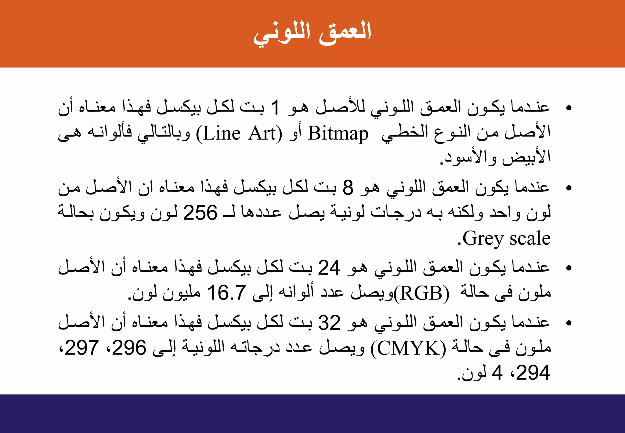 ‫اللوني‬ ‫العمق‬
•‫وو‬‫و‬‫ه‬ ‫ول‬‫و‬‫ص‬ ‫ل‬ ‫ووني‬‫و‬‫الل‬ ‫وق‬‫و‬‫العم‬ ‫وون‬‫و‬‫يك‬ ‫ودما‬‫و‬‫عن‬1‫أن‬ ‫واه‬‫و‬‫معن‬ ‫وذا‬‫و‬‫فه‬ ‫ول‬‫و‬‫بيكف‬ ‫ول‬‫و‬‫لك‬ ‫وت‬‫و‬‫ب‬
‫الخطوي‬ ‫النوود‬ ‫مون‬ ‫األصول‬Bitmap‫أو‬(Line Art)‫هوى‬ ‫فللوانوه‬ ‫وبالتوالي‬
‫واألفود‬ ‫األبيض‬.
•‫هوو‬ ‫اللوني‬ ‫العمق‬ ‫يكون‬ ‫عندما‬8‫مون‬ ‫األصول‬ ‫ان‬ ‫معنواه‬ ‫فهوذا‬ ‫بيكفول‬ ‫لكول‬ ‫بوت‬
‫لو‬ ‫عوددها‬ ‫يصول‬ ‫لونيوة‬ ‫وات‬ ‫در‬ ‫بوه‬ ‫ولكنه‬ ‫د‬ ‫وا‬ ‫لون‬256‫لوون‬‫الوة‬ ‫ب‬ ‫ويكوون‬
Grey scale.
•‫وو‬‫و‬‫ه‬ ‫ووني‬‫و‬‫الل‬ ‫وق‬‫و‬‫العم‬ ‫وون‬‫و‬‫يك‬ ‫ودما‬‫و‬‫عن‬24‫ول‬‫و‬‫األص‬ ‫أن‬ ‫واه‬‫و‬‫معن‬ ‫وذا‬‫و‬‫فه‬ ‫ول‬‫و‬‫بيكف‬ ‫ول‬‫و‬‫لك‬ ‫وت‬‫و‬‫ب‬
‫الة‬ ‫فى‬ ‫ملون‬(RGB)‫إلى‬ ‫ألوانه‬ ‫عدد‬ ‫ويصل‬16.7‫لون‬ ‫مليون‬.
•‫وو‬‫و‬‫ه‬ ‫ووني‬‫و‬‫الل‬ ‫وق‬‫و‬‫العم‬ ‫وون‬‫و‬‫يك‬ ‫ودما‬‫و‬‫عن‬32‫ول‬‫و‬‫األص‬ ‫أن‬ ‫واه‬‫و‬‫معن‬ ‫وذا‬‫و‬‫فه‬ ‫ول‬‫و‬‫بيكف‬ ‫ول‬‫و‬‫لك‬ ‫وت‬‫و‬‫ب‬
‫وة‬‫و‬‫ال‬ ‫وى‬‫و‬‫ف‬ ‫وون‬‫و‬‫مل‬(CMYK)‫وى‬‫و‬‫إل‬ ‫وة‬‫و‬‫اللوني‬ ‫وه‬‫و‬‫ات‬ ‫در‬ ‫ودد‬‫و‬‫ع‬ ‫ول‬‫و‬‫ويص‬296‫د‬297‫د‬
294‫د‬4‫لون‬.
 