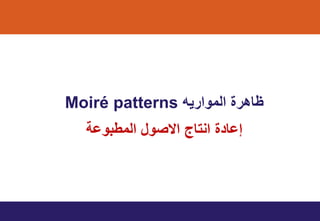 ‫الموارٌه‬ ‫ظاهري‬Moiré patterns
‫المطبوا‬ ‫اسصول‬ ‫انتاج‬ ‫ي‬ ‫إاا‬
 