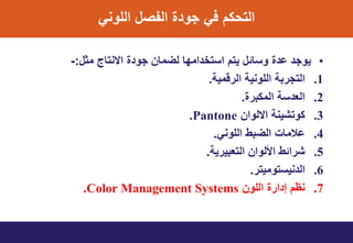 ً‫اللون‬ ‫التصل‬ ‫ي‬ ‫مو‬ ً‫ف‬ ‫التينت‬
•‫مثل‬ ‫اسنتاج‬ ‫ي‬ ‫مو‬ ‫لضمان‬ ‫ا‬ ‫ام‬ ‫اتتخ‬ ‫ٌتت‬ ‫وتائل‬ ‫ي‬ ‫ا‬ ‫ٌوم‬:-
.1ٌ‫الرقم‬ ٌ‫اللون‬ ‫التمرب‬.
.2‫المنبري‬ ‫ت‬ ‫الع‬.
.3‫اسلوان‬ ‫نوتشٌن‬Pantone.
.4ً‫اللون‬ ‫الضبط‬ ‫االماخ‬.
.5ٌ‫التعبٌر‬ ‫األلوان‬ ‫شرائط‬.
.6‫نٌتتومٌتر‬ ‫ال‬.
.7‫اللون‬ ‫اري‬ ‫إ‬ ‫نظت‬Color Management Systems.
 