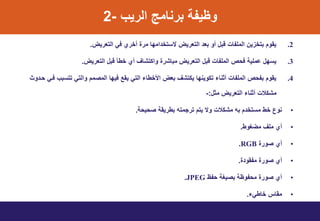 ‫الرٌب‬ ‫برنامج‬ ‫وظٌت‬-2
.2‫التعرٌض‬ ً‫ف‬ ‫أخري‬ ‫مري‬ ‫ا‬ ‫ام‬ ‫ستتخ‬ ‫التعرٌض‬ ‫بع‬ ‫أو‬ ‫قبل‬ ‫الملتاخ‬ ‫ٌن‬ ‫بتخ‬ ‫ٌووت‬.
.3‫التعرٌض‬ ‫قبل‬ ‫خطأ‬ ‫أي‬ ‫وانتشاف‬ ‫مباشري‬ ‫التعرٌض‬ ‫قبل‬ ‫الملتاخ‬ ‫فيب‬ ٌ‫امل‬ ‫ل‬ ‫ٌت‬.
.4‫وث‬ ‫يت‬ ً‫فت‬ ‫تتتبب‬ ً‫والت‬ ‫المصمت‬ ‫ا‬ ٌ‫ف‬ ‫ٌوع‬ ً‫الت‬ ‫األخطاء‬ ‫بعض‬ ‫ٌنتشف‬ ‫ا‬ ‫تنوٌن‬ ‫أثناء‬ ‫الملتاخ‬ ‫بتيب‬ ‫ٌووت‬
‫مثل‬ ‫التعرٌض‬ ‫أثناء‬ ‫مشنالخ‬:-
•‫صيٌي‬ ‫بطرٌو‬ ‫ترممته‬ ‫ٌتت‬ ‫وس‬ ‫مشنالخ‬ ‫به‬ ‫ت‬ ‫متتخ‬ ‫خط‬ ‫نوع‬.
•‫مضيوط‬ ‫ملف‬ ‫أي‬.
•‫صوري‬ ‫أي‬RGB.
•‫ي‬ ‫متوو‬ ‫صوري‬ ‫أي‬.
•‫يتظ‬ ‫بصٌي‬ ‫ميتوظ‬ ‫صوري‬ ‫أي‬JPEG.
•‫خاطًء‬ ‫مواس‬.
 