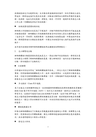 7
澎湖地區缺乏汙水處理系統，生活廢水將直接排放到海洋，任何多餘的人造化
學成份，都將造成海洋生態系的負擔。活動進行期間由主辦單位準備所有盥洗
劑、洗滌劑，包括天然洗髮精、潤髮乳、肥皂、牙膏等，邀請所有參與志工與
工作人員一同體驗純淨低汙染的假期。
 垃圾減量及嚴謹垃圾回收
珊瑚礁工作假期的目的是為了守護海洋，活動中都將詳細考量任何可能造成海
洋破壞的環節。珊瑚體檢工作假期期間將要求所有參與人員自行攜帶盥洗用具
（包含毛巾、牙刷等）及環保餐具，從源頭減少垃圾製造量；所製造的所有垃
圾，都將嚴格進行分類並妥善處理，不讓生活垃圾意外進入海洋成為海洋生物
殺手。
本年度於澎湖東西嶼坪珊瑚礁體檢採用此種類型的舉辦模式。
志工聯繫及互動
珊瑚礁體檢行動最重要的角色就是志工，因此行動中的各個面向，都特別注意
如何讓志工確實了解珊瑚礁體檢的意義、關心珊瑚保育、進而付出守護珊瑚的
行動，因而規劃以下互動形式：
 行前聯繫
行前通知內容包含寄送「珊瑚礁體檢操作指南」，供志工先行了解珊瑚礁體檢
事項，同時強調珊瑚礁體檢是工作，並非一般休閒潛水，以免對於行動有過大
落差，而後否定珊瑚礁體檢的行動價值；另外，活動過程中為達垃圾減量，也
將要求志工自行攜帶所有環保餐具。
 多元教材：Cram 閃卡遊戲
為了加強志工的物種辨認能力，本會根據珊瑚礁體檢的指標性物種與底質種類，
搭配 Cram 電子閃卡和遊戲（附件一）設計志工培訓教材，提供志工互動式的
學習方式。此教材可通過 Cram.com 的網路平台使用，也有手機 APP 版本，方
便志工隨時複習珊瑚礁體檢指標性物種及底質分類。教材將提供給報名參與體
檢的志工，讓志工參加訓練前可以自修。而回流參與活動的志工也可以利用教
材複習。
 體檢後數據分享
於每次珊瑚礁體檢水下行動後分享數據並視情況邀請志工聚餐，除聯繫志工感
情外，更重要的是分享體檢數據，讓志工瞭解該處海域的珊瑚礁生態系健康狀
況，並且適時邀請志工發表心得感想。
 發送志工快訊
 