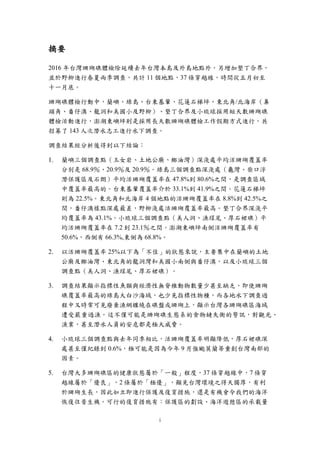 i
摘要
2016 年台灣珊瑚礁體檢除延續去年台灣本島及外島地點外，另增加墾丁合界，
並於野柳進行春夏兩季調查，共計 11 個地點，37 條穿越線，時間從五月初至
十一月底。
珊瑚礁體檢行動中，蘭嶼、綠島、台東基翬、花蓮石梯坪、東北角/北海岸（鼻
頭角、番仔澳、龍洞和美國小及野柳）、墾丁合界及小琉球採用短天數珊瑚礁
體檢活動進行，澎湖東嶼坪則是採用長天數珊瑚礁體檢工作假期方式進行，共
招募了 143 人次潛水志工進行水下調查。
調查結果經分析後得到以下結論：
蘭嶼三個調查點（玉女岩、土地公廟、椰油灣）深淺處平均活珊瑚覆蓋率
分別是 68.9％、20.9％及 20.9％。綠島三個調查點深淺處（大白沙、柴口
浮潛保護區及石朗）平均活珊瑚覆蓋率在 47.8%到 80.6%之間，是調查區
域中覆蓋率最高的。台東基翬覆蓋率介於 33.1%到 41.9%之間。花蓮石梯
坪則為 22.5%。東北角和北海岸 4 個地點的活珊瑚覆蓋率在 8.8%到 42.5%
之間，番仔澳樣點深處最差，野柳淺處活珊瑚覆蓋率最高。墾丁合界深淺
平均覆蓋率為 43.1%。小琉球三個調查點（美人洞、漁埕尾、厚石裙礁）
平均活珊瑚覆蓋率在 7.2 到 23.1％之間。澎湖東嶼坪南側活珊瑚覆蓋率有
50.6%，西側有 66.3%,東側為 68.8%。
以活珊瑚覆蓋率 25%以下為「不佳」的狀態來說，主要集中在蘭嶼的土地
公廟及椰油灣、東北角的龍洞灣和美國小南側與番仔澳，以及小琉球三個
調查點（美人洞、漁埕尾、厚石裙礁）。
調查結果顯示指標性魚類與經濟性無脊椎動物數量少甚至缺乏，即使珊瑚
礁覆蓋率最高的綠島大白沙海域，也少見指標性物種，而各地水下調查過
程中又時常可見廢棄漁網纏繞在礁盤或珊瑚上，顯示台灣各珊瑚礁區海域
遭受嚴重過漁。這不僅可能是珊瑚礁生態系的食物鏈失衡的警訊，對觀光、
漁業，甚至潛水人員的安危都是極大威脅。
小琉球三個調查點與去年同季相比，活珊瑚覆蓋率明顯降低，厚石裙礁深
處甚至僅紀錄到 0.6%，極可能是因為今年 9 月強颱莫蘭蒂重創台灣南部的
因素。
台灣大多珊瑚礁區的健康狀態屬於「一般」程度，37 條穿越線中，7 條穿
越線屬於「優良」，2 條屬於「極優」，顯見台灣環境之得天獨厚，有利
於珊瑚生長，因此如立即進行保護及復育措施，還是有機會令我們的海洋
恢復往昔生機。可行的復育措施有：保護區的劃設、海洋遊憩區的承載量
 