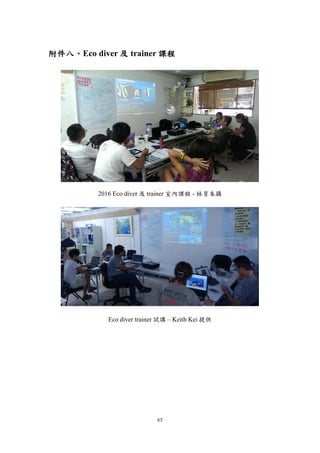 65
附件八、Eco diver 及 trainer 課程
2016 Eco diver 及 trainer 室內課程 - 林育朱攝
Eco diver trainer 試講 – Keith Kei 提供
 