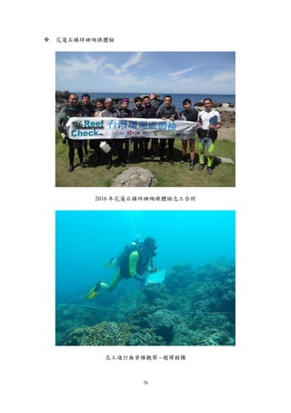 76
 花蓮石梯坪珊瑚礁體檢
2016 年花蓮石梯坪珊瑚礁體檢志工合照
志工進行無脊椎觀察 - 趙緯程攝
 