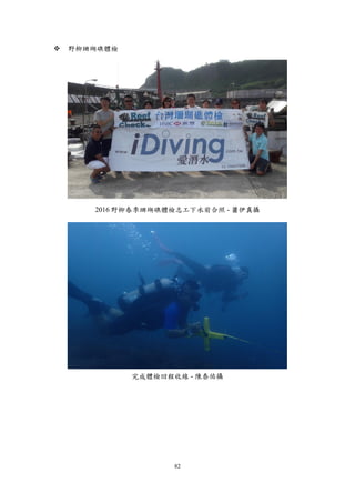 82
 野柳珊瑚礁體檢
2016 野柳春季珊瑚礁體檢志工下水前合照 - 蕭伊真攝
完成體檢回程收線 - 陳泰佑攝
 