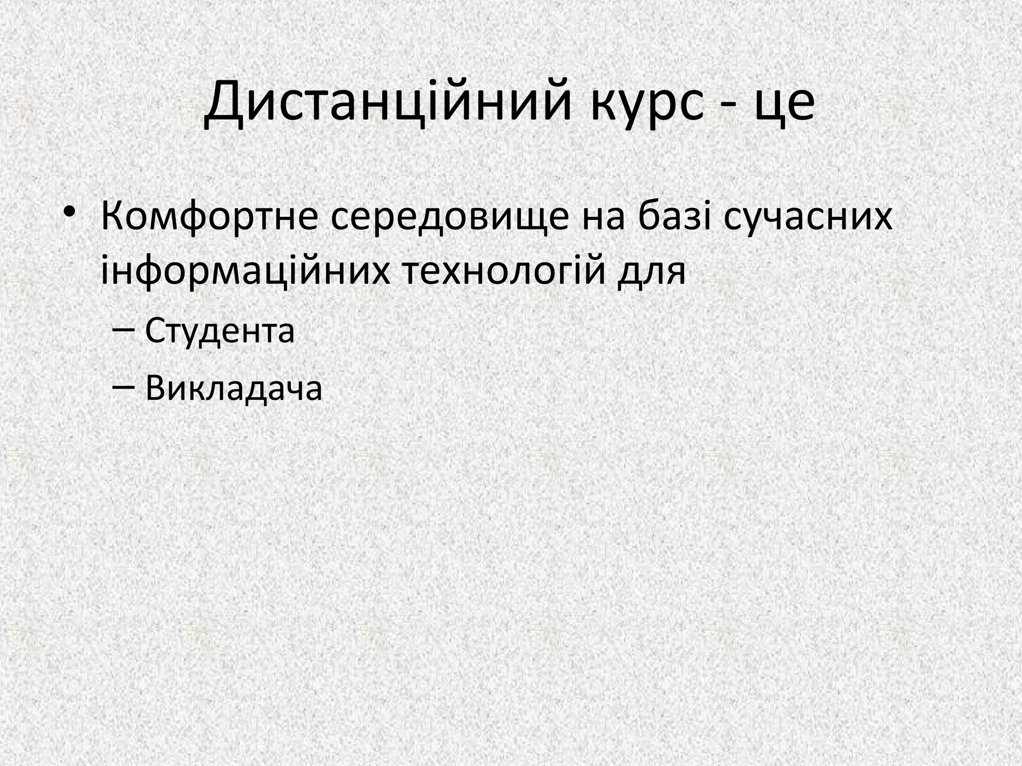 Дистанційний курс - це
• Комфортне середовище на базі сучасних
інформаційних технологій для
– Студента
– Викладача
 