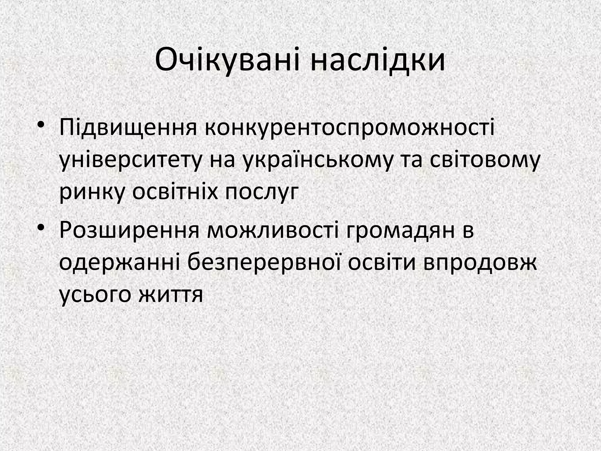 Очікувані наслідки
• Підвищення конкурентоспроможності
університету на українському та світовому
ринку освітніх послуг
• Розширення можливості громадян в
одержанні безперервної освіти впродовж
усього життя
 