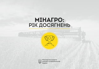 МІНАГРО:
РІК ДОСЯГНЕНЬ
Міністерство аграрної
політики та продовольства
України
 