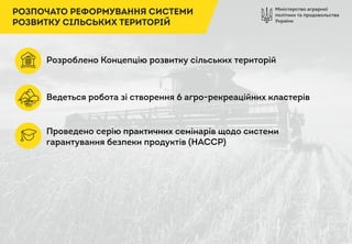 Міністерство аграрної
політики та продовольства
України
РОЗПОЧАТО РЕФОРМУВАННЯ СИСТЕМИ
РОЗВИТКУ СІЛЬСЬКИХ ТЕРИТОРІЙ
Розроблено Концепцію розвитку сільських територій
Ведеться робота зі створення 6 агро-рекреаційних кластерів
Проведено серію практичних семінарів щодо системи
гарантування безпеки продуктів (НАССР)
 