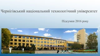Чернігівський національний технологічний університет
Підсумки 2016 року
 