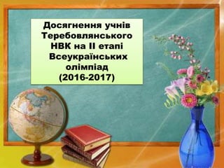 Досягнення учнів
Теребовлянського
НВК на ІІ етапі
Всеукраїнських
олімпіад
(2016-2017)
 