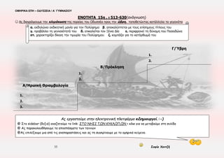 ΟΜΗΡΙΚΑ ΕΠΗ – ΟΔΥΣΣΕΙΑ / Α΄ ΓΥΜΝΑΣΙΟΥ
35 Σοφία Χαντζή
▪ ΧΡΟΝΟΣ:33η μέρα της Οδύσσειας – 10ος χρόνος περιπλανήσεων του Οδυσσέα
▪ ΤΟΠΟΣ: Σχερία (παλάτι)
▪ ΠΡΟΣΩΠΑ: Οδυσσέας, Ναυσικά, Δημόδοκος, Αλκίνοος, Αρήτη, Φαίακες
▪ ΑΦΗΓΗΜΑΤΙΚΕΣ ΤΕΧΝΙΚΕΣ: Αναδρομική αφήγηση – Εγκιβωτισμός
ΕΝΟΤΗΤΑ 14η , ι 240-512
▪ ΑΦΗΓΗΜΑΤΙΚΕΣ ΤΕΧΝΙΚΕΣ: Πρωτοπρόσωπη αφήγηση, Διάλογος,
Περιγραφή
 Σύγκρουση δύο κόσμων:Πρωτόγονη ≠ Πολιτισμένη κοινωνία
Παραμυθικά στοιχεία Ανθρωποκεντρισμός Μήτις
▪ ΧΡΟΝΟΣ:1ος
χρόνος του ταξιδιού από την Τροία (2 μέρες)
▪ ΤΟΠΟΣ: Νησί Κυκλώπων
▪ΠΡΟΣΩΠΑ: Οδυσσέας, σύντροφοι, Πολύφημος, Κύκλωπες
 