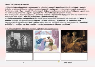 ΟΜΗΡΙΚΑ ΕΠΗ – ΟΔΥΣΣΕΙΑ / Α΄ ΓΥΜΝΑΣΙΟΥ
48 Σοφία Χαντζή
ΕΝΟΤΗΤΑ 26η , χ 1-446
☺Ας συμπληρώσουμε κατάλληλα
▪ ΧΡΟΝΟΣ:……………………………………………… ▪ ΤΟΠΟΣ:……………………………………………..
▪ ΠΡΟΣΩΠΑ:……………………………………………………………………………………………………………
……………………………………………………………………………………………………………………………….
▪ ΑΦΗΓΗΜΑΤΙΚΕΣ ΤΕΧΝΙΚΕΣ:……………………………………………………………………………....
……………………………………………………………………………………………………………………………....
☺ Ας επιλέξουμε: ▪ Μνηστηροφονία: Απόδοση Δικαιοσύνης Εκδίκηση
☺ Ας τεκμηριώσουμε: ΥΒΡΗ → ΘΕΙΚΗ ΠΡΟΕΙΔΟΠΟΙΗΣΗ → ΜΗ ΣΥΜΜΟΡΦΩΣΗ → ΤΙΣΗ
................................................................................................................................................
................................................................................................................................................
................................................................................................................................................
................................................................................................................................................
................................................................................................................................................
................................................................................................................................................
................................................................................................................................................
☺ Ας αναλύσουμε την πλατιά παρομοίωση (στ.411- 416
► Αναφορικό μέρος-εικόνα:
………………………………………………………………………
………………………………………………………………………
► Δεικτικό μέρος-αφήγηση:
………………………………………………………………………
……………………………………………………………………....
► Κοινός όρος:
…………………………………………………………
Πού είναι η ηρωική θριαμβολογία;
Αλλιώς μας έχει συνηθίσει... Δεν είναι όλες οι ώρες ίδιες! ..................
..........................................................................
..........................................................................
..........................................................................
...
 