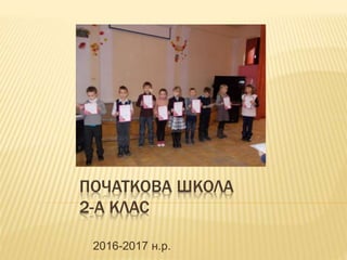 ПОЧАТКОВА ШКОЛА
2-А КЛАС
2016-2017 н.р.
 